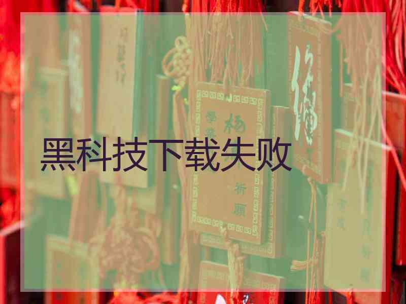 黑科技下载失败