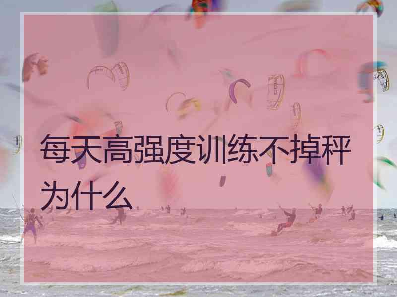 每天高强度训练不掉秤为什么