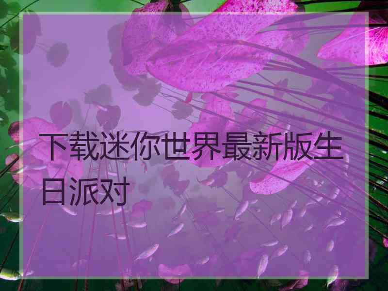 下载迷你世界最新版生日派对