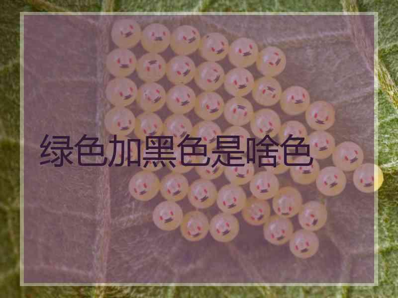 绿色加黑色是啥色
