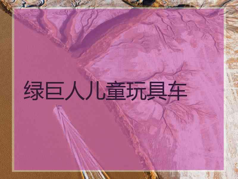 绿巨人儿童玩具车