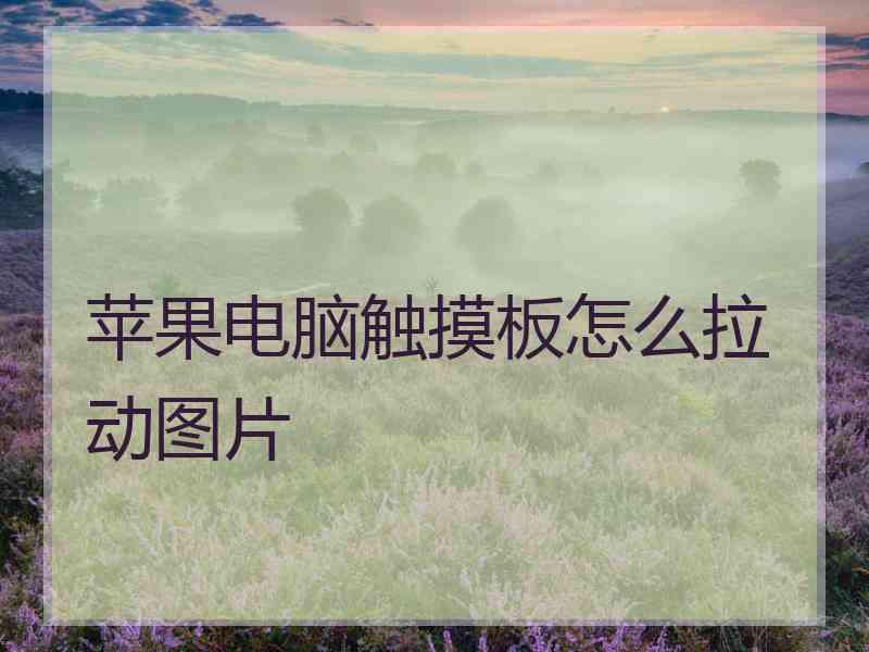 苹果电脑触摸板怎么拉动图片