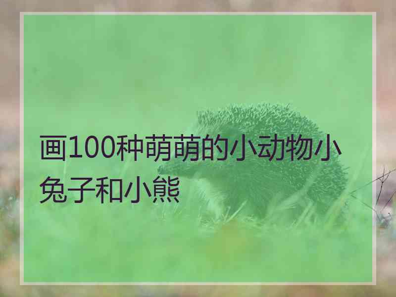 画100种萌萌的小动物小兔子和小熊