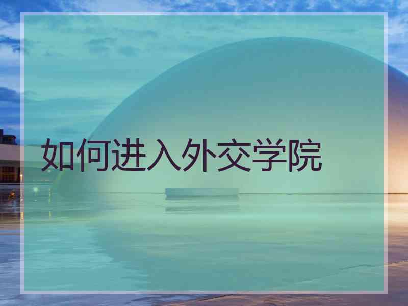 如何进入外交学院