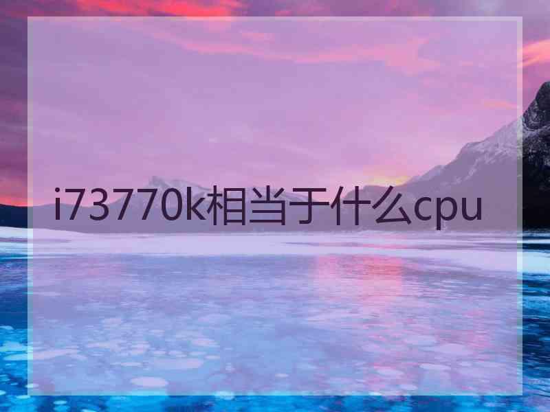 i73770k相当于什么cpu