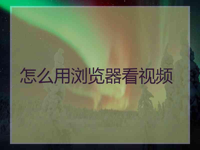 怎么用浏览器看视频