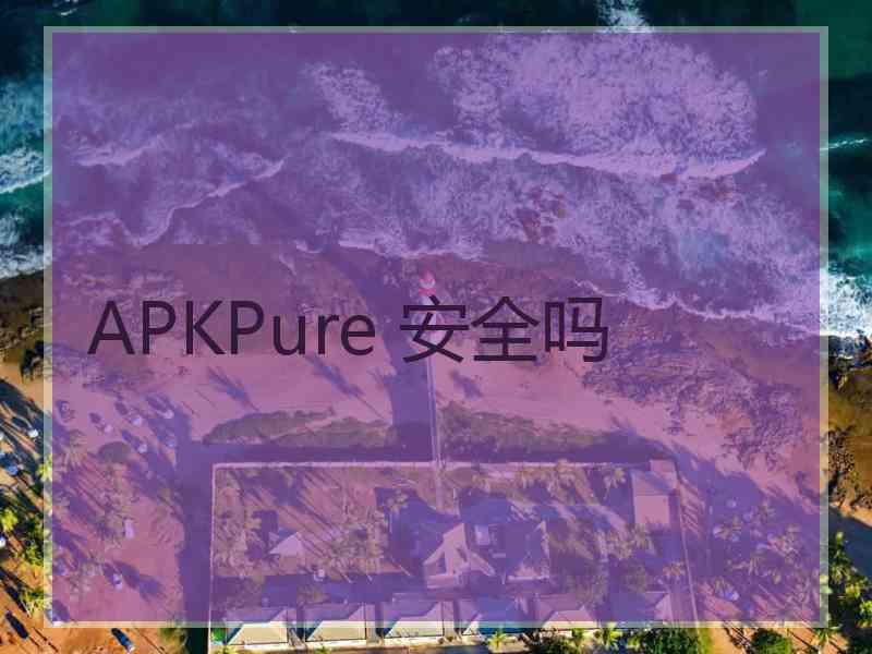 APKPure 安全吗