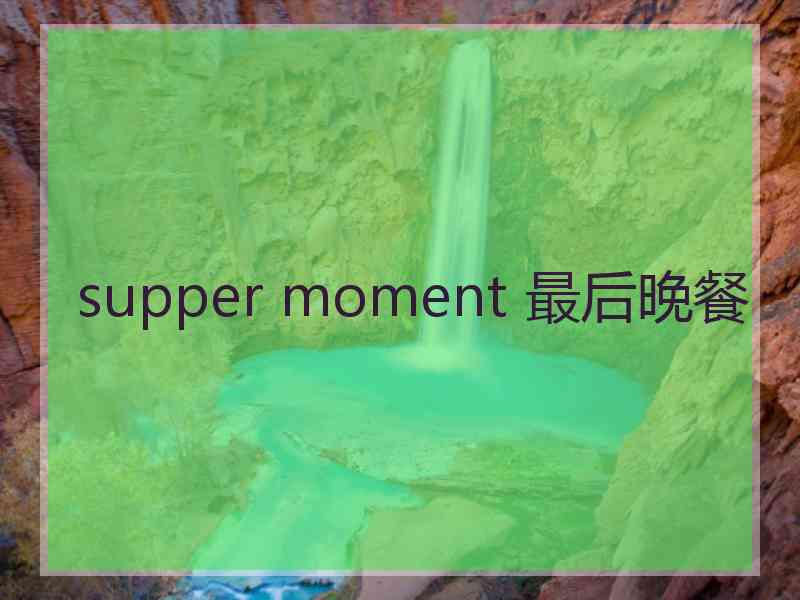 supper moment 最后晚餐