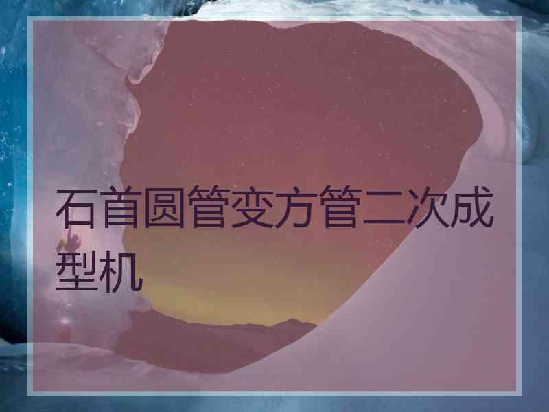 石首圆管变方管二次成型机