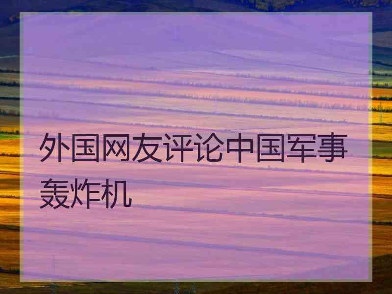外国网友评论中国军事轰炸机