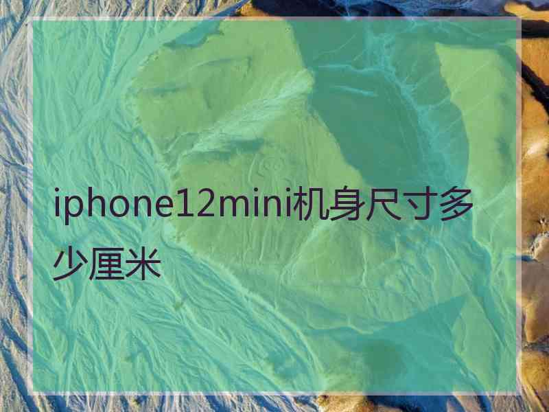 iphone12mini机身尺寸多少厘米
