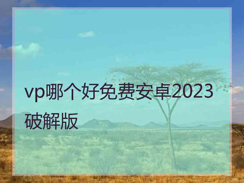 vp哪个好免费安卓2023破解版