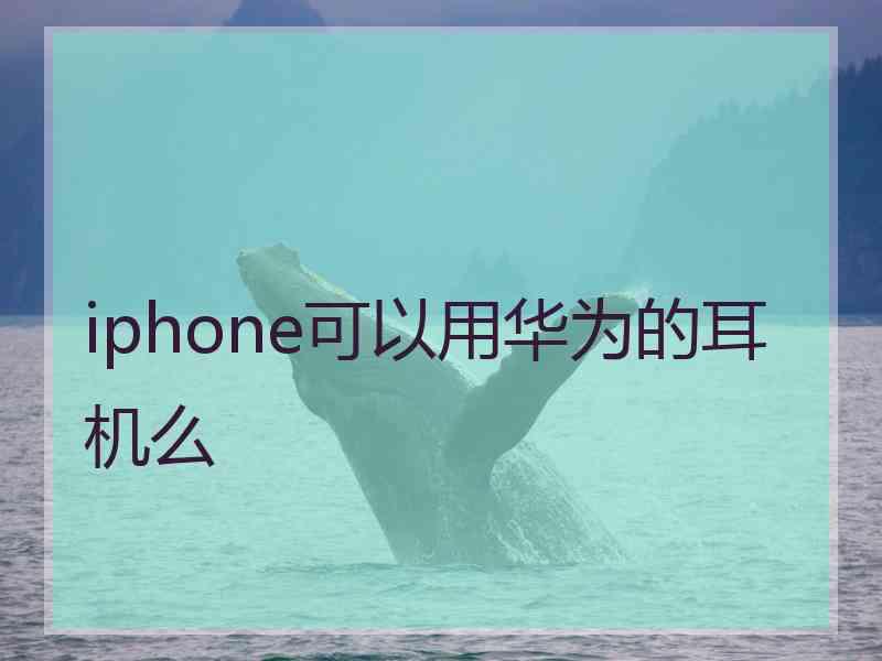 iphone可以用华为的耳机么