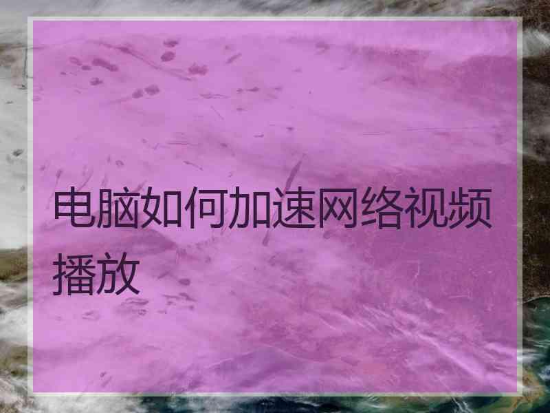 电脑如何加速网络视频播放