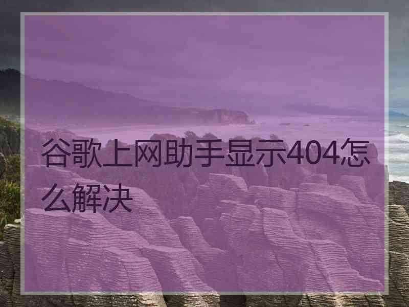 谷歌上网助手显示404怎么解决