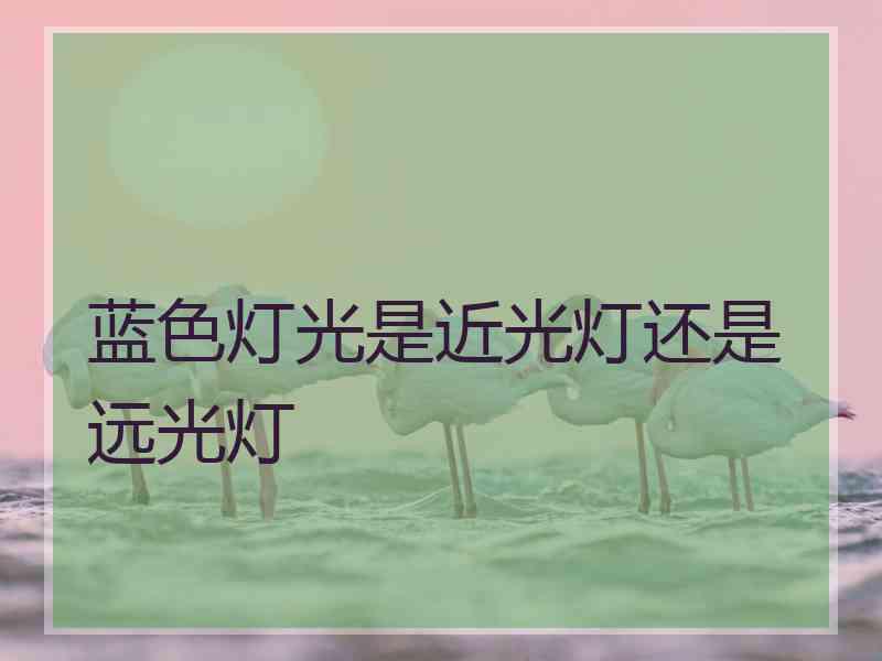 蓝色灯光是近光灯还是远光灯