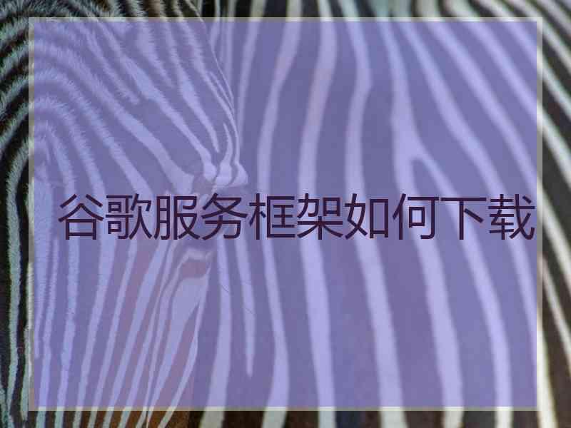 谷歌服务框架如何下载