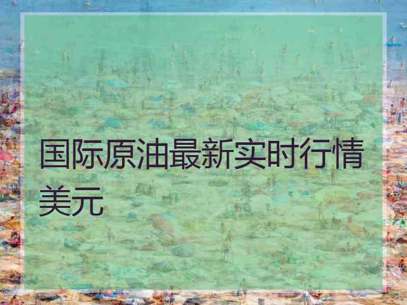 国际原油最新实时行情美元