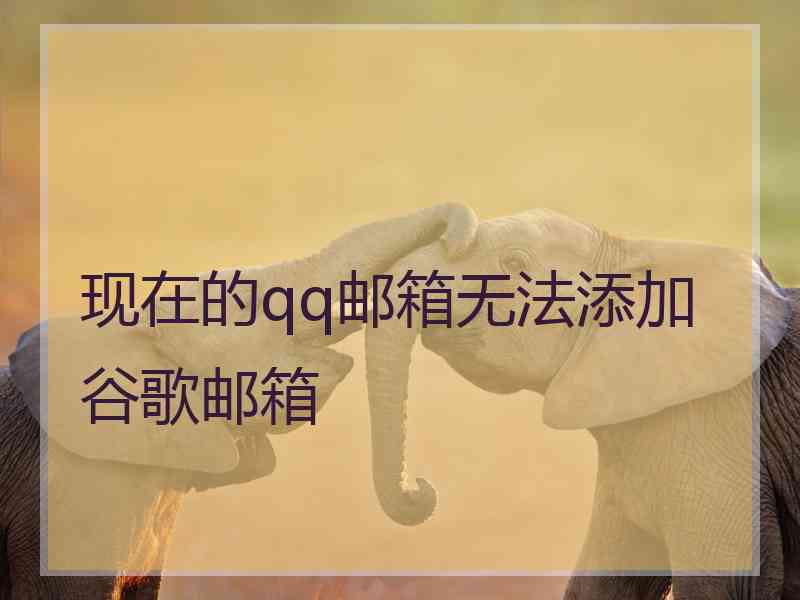 现在的qq邮箱无法添加谷歌邮箱