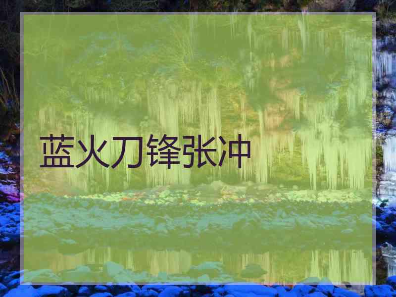 蓝火刀锋张冲