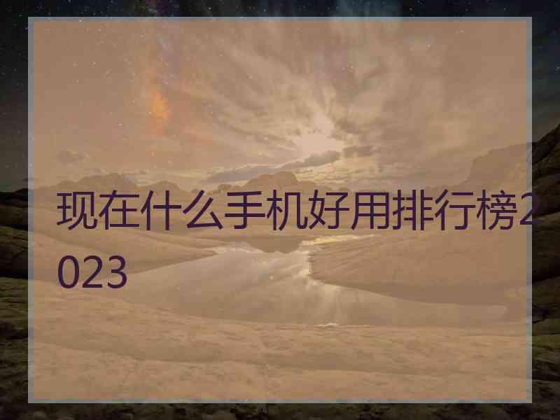 现在什么手机好用排行榜2023