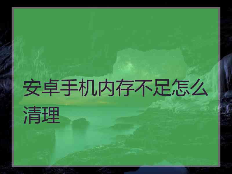 安卓手机内存不足怎么清理