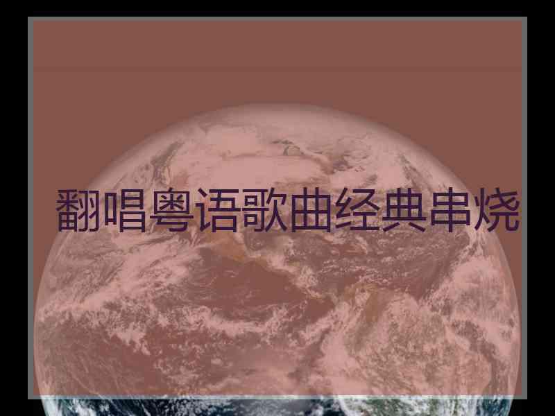 翻唱粤语歌曲经典串烧
