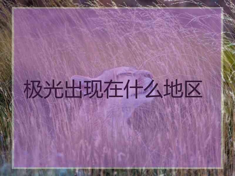 极光出现在什么地区