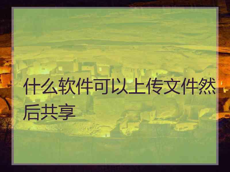 什么软件可以上传文件然后共享
