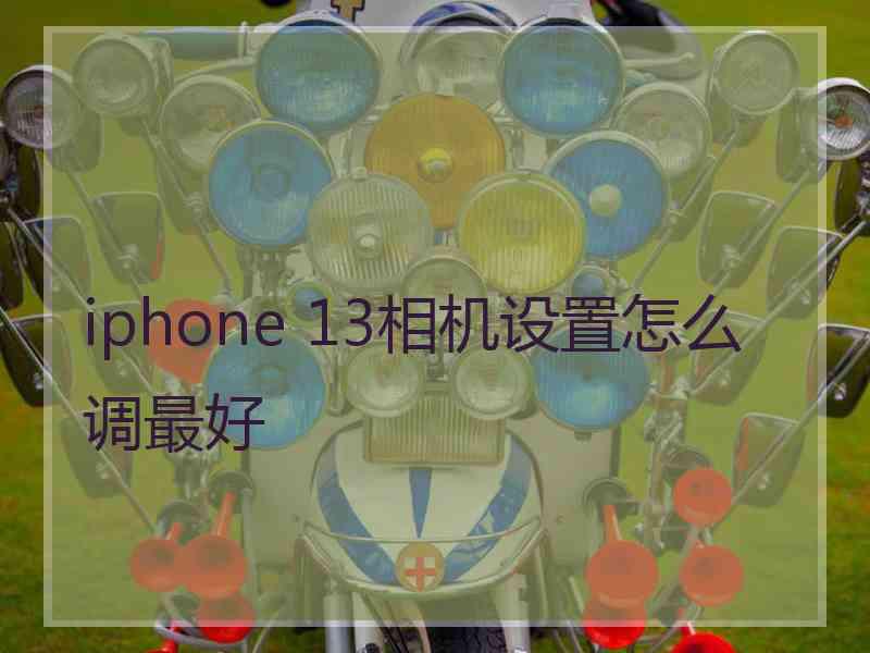 iphone 13相机设置怎么调最好