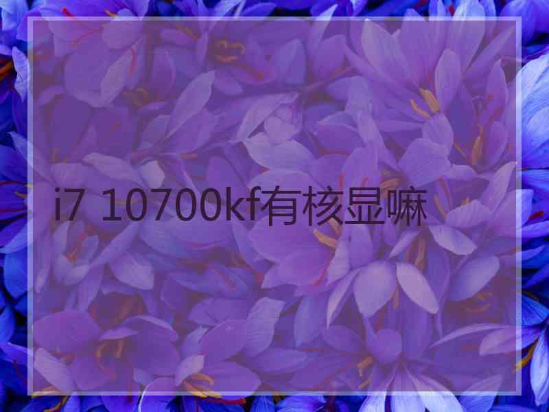 i7 10700kf有核显嘛