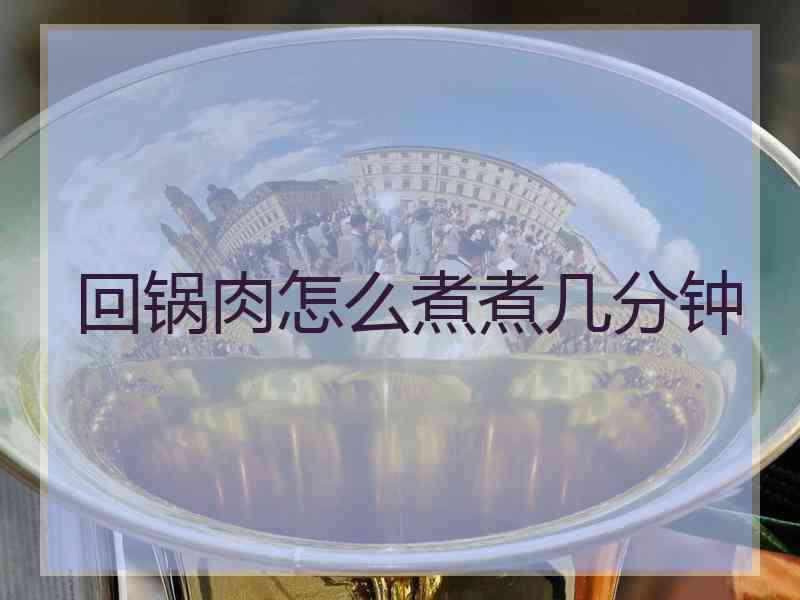 回锅肉怎么煮煮几分钟