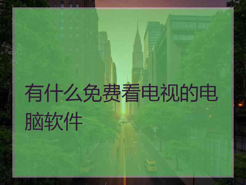 有什么免费看电视的电脑软件