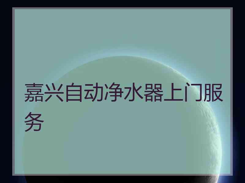 嘉兴自动净水器上门服务