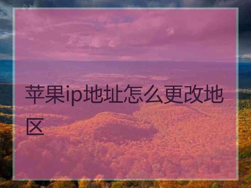苹果ip地址怎么更改地区